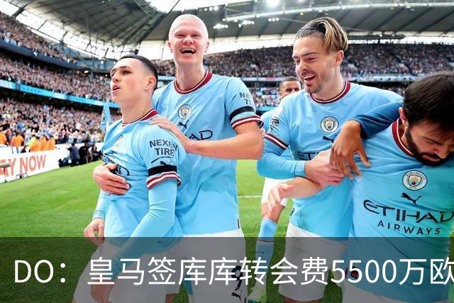 DO：皇马签库库转会费5500万欧固定+500万欧浮动，预计下周完成